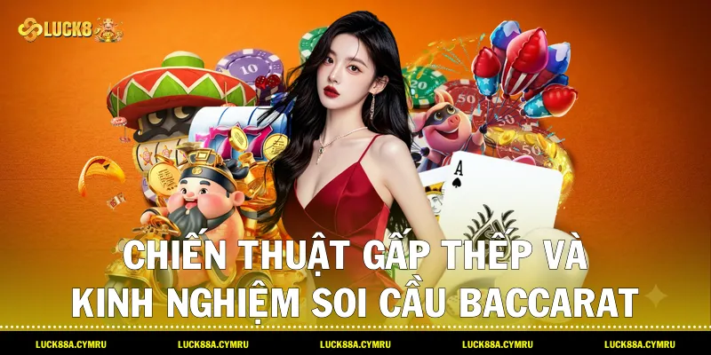 Chiến thuật gấp thếp và kinh nghiệm soi Cầu Baccarat hiệu quả tại Luck8