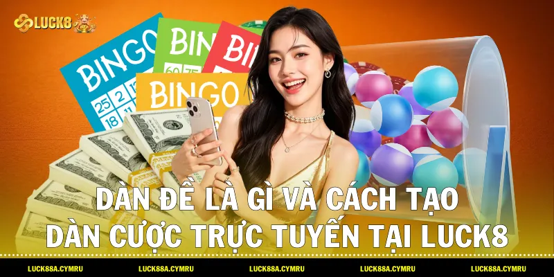 Dàn đề là gì và cách tạo dàn cược trực tuyến tại Luck8