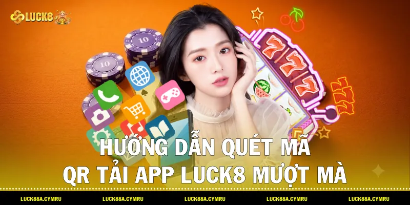 Hướng dẫn quét mã QR Tải app luck8 mượt mà cho cả hệ điều hành Android và iOS