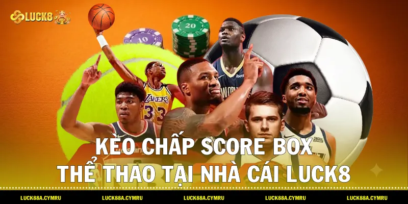 Kèo chấp score box thể thao tại nhà cái Luck8