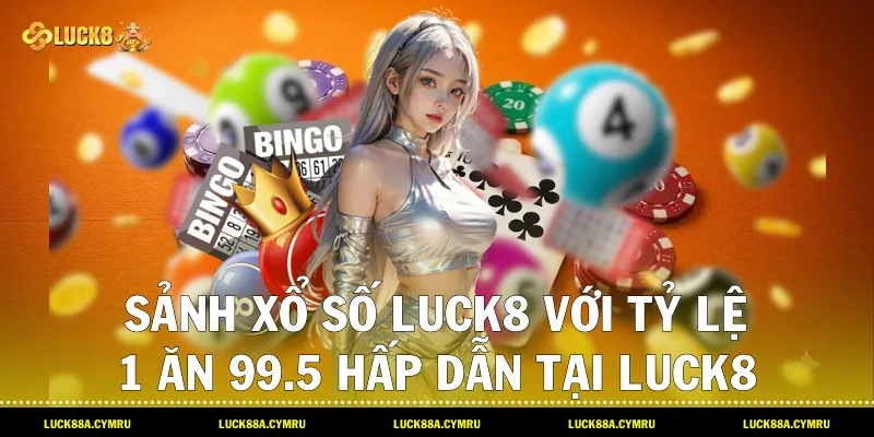 sảnh Xổ số luck8 với tỷ lệ 1 ăn 99.5 hấp dẫn tại Luck8