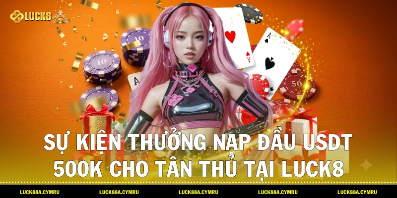 sự kiện Thưởng Nạp đầu USDT 500k cho tân thủ tại Luck8