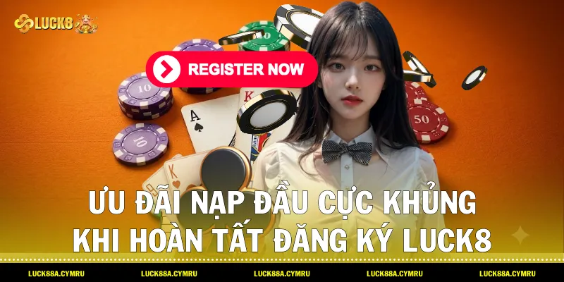 Ưu đãi nạp đầu cực khủng khi hoàn tất Đăng ký Luck8 cùng thương hiệu Luck8